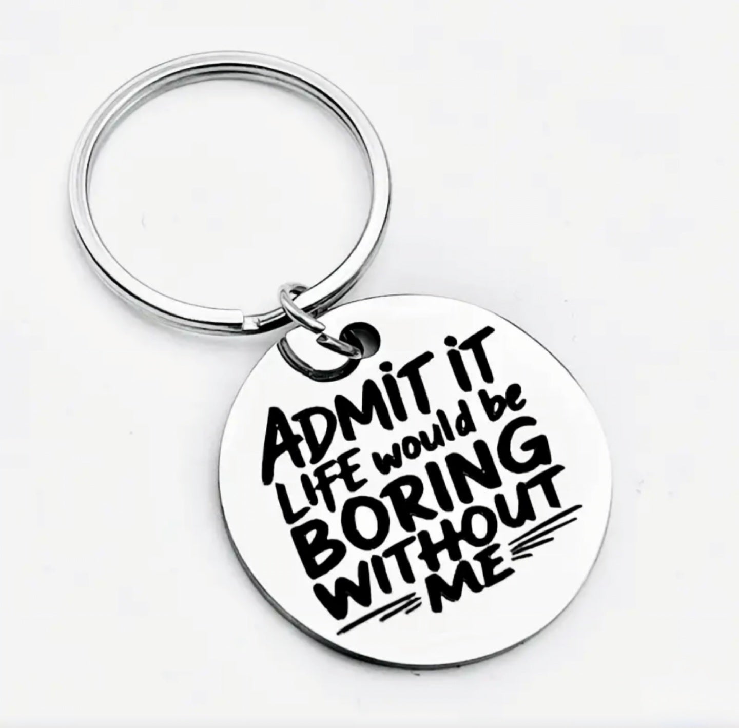 Admit It. Life Would Be Boring Without Me Around Tag R